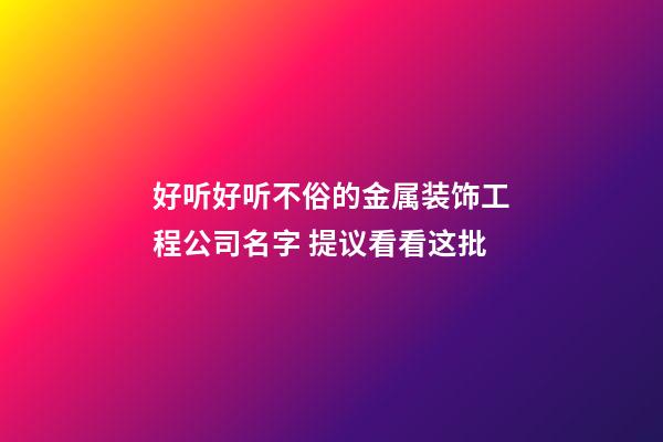 好听好听不俗的金属装饰工程公司名字 提议看看这批-第1张-公司起名-玄机派